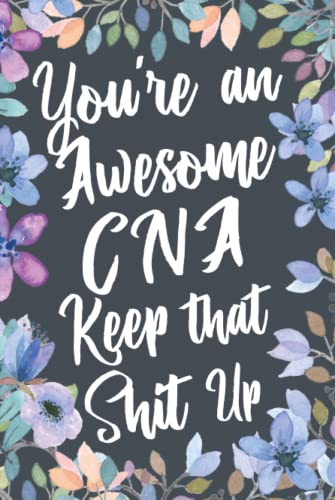 You're An Awesome CNA Keep That Shit Up: Funny Joke Appreciation & Encouragement Gift Idea for Certified Nursing Assistants. Thank You Gag Notebook Journal & Sketch Diary Present.