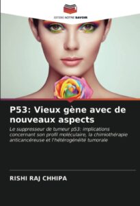 p53: vieux gène avec de nouveaux aspects: le suppresseur de tumeur p53: implications concernant son profil moléculaire, la chimiothérapie anticancéreuse et l'hétérogénéité tumorale (french edition)