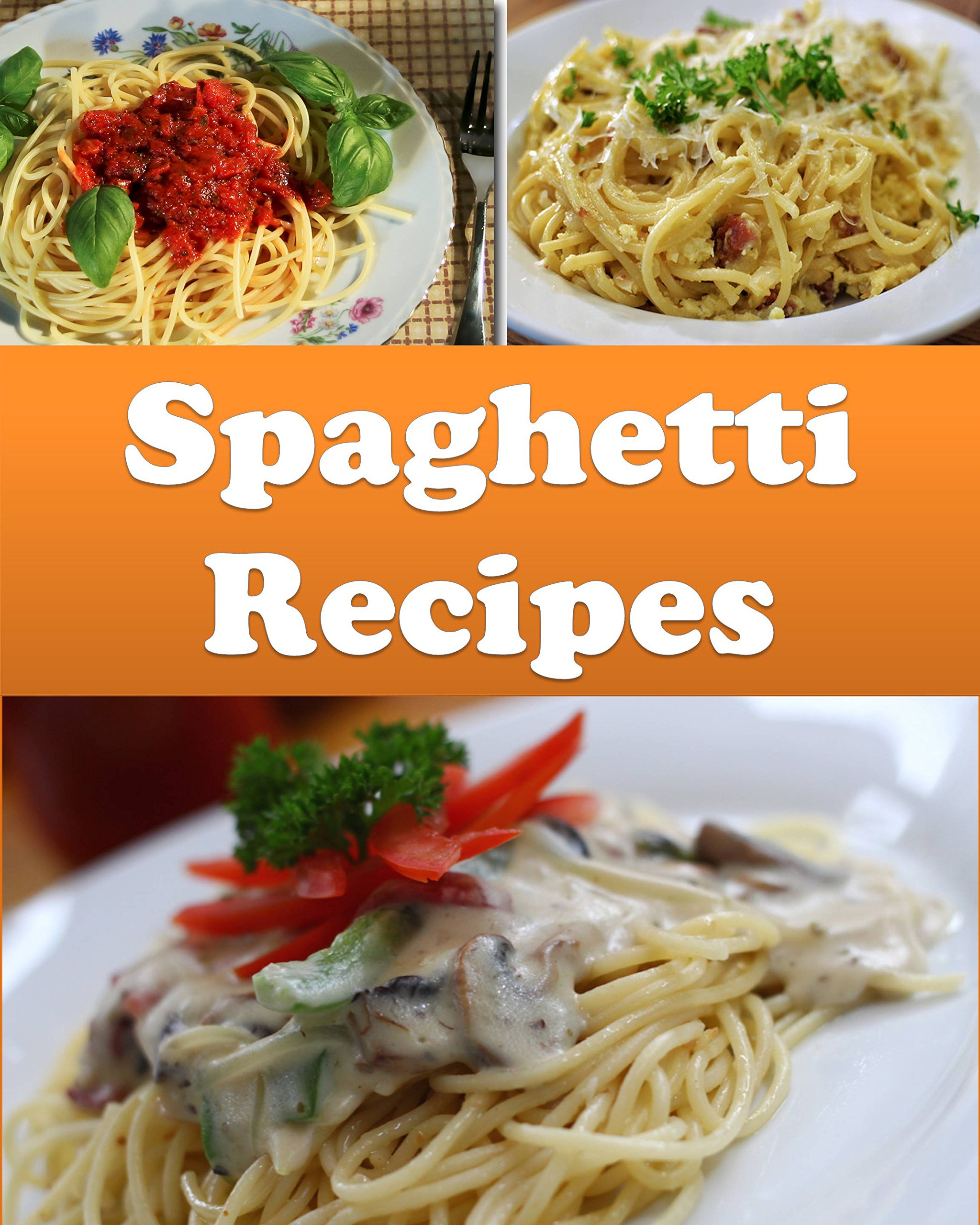 Spaghetti: Spaghetti Recipes - The Easy and Delicious Spaghetti Cookbook (spaghetti, spaghetti recipes, spaghetti cookbook, spaghetti cook book)