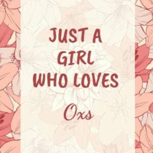 Just a Girl Who Loves Oxs: Cool Oxs Journal For Girls, Women, Teenagers, Kids. Perfect Birthday Gift Idea For Oxs Lovers. Blank Lined Oxs Notebook Diary .