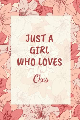 Just a Girl Who Loves Oxs: Cool Oxs Journal For Girls, Women, Teenagers, Kids. Perfect Birthday Gift Idea For Oxs Lovers. Blank Lined Oxs Notebook Diary .