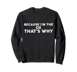 because i'm the ox that's why t-shirt oxs sweatshirt