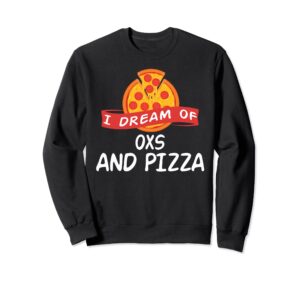 i dream of oxs and pizza ox sweatshirt