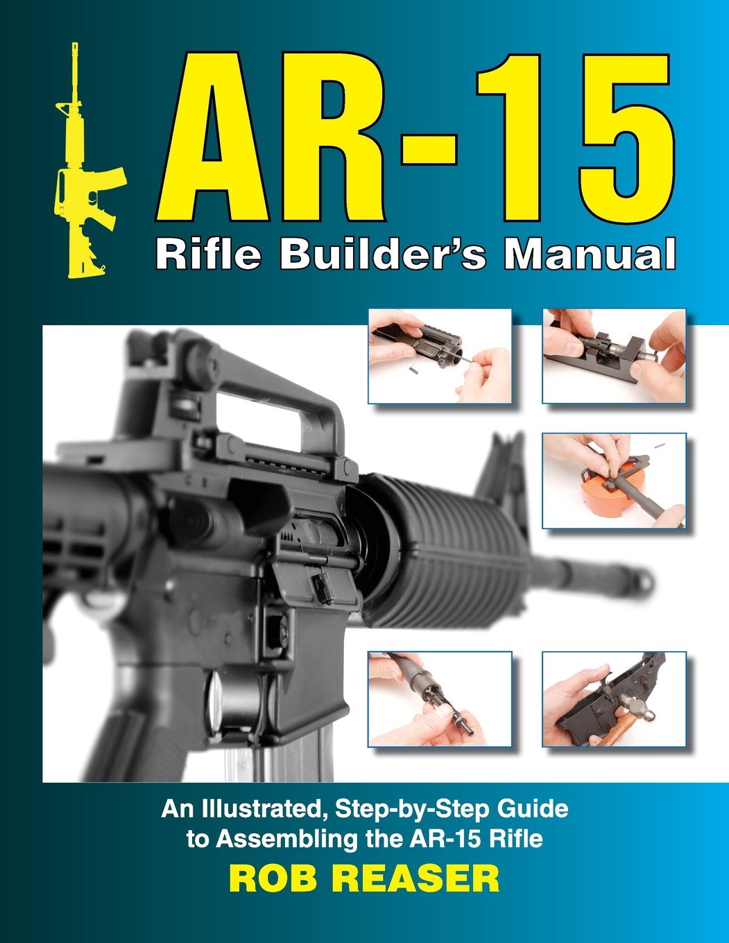 AR-15 Rifle Builder's Manual: An Illustrated, Step-by-Step Guide to Assembling the AR-15 Rifle