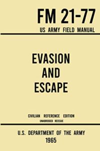 evasion and escape - fm 21-77 us army field manual (1965 civilian reference edition): the unabridged handbook on survival, staying unseen, and military escape strategy