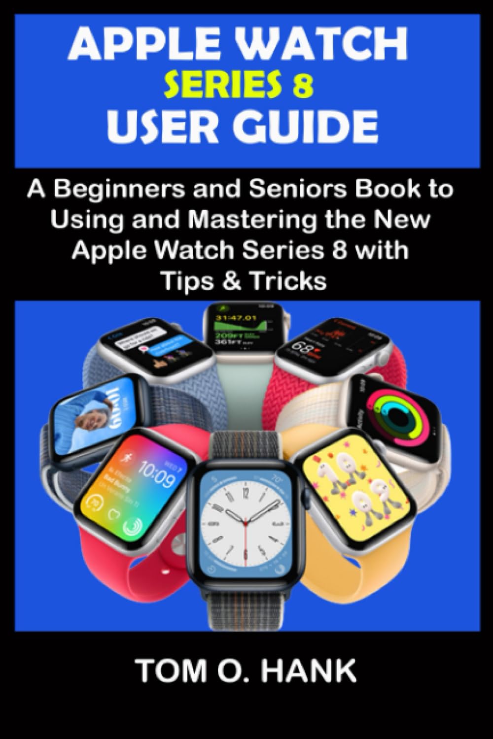 APPLE WATCH SERIES 8 USER GUIDE: A Beginners and Seniors Book to Using and Mastering the New Apple Watch Series 8 with Tips and Tricks (BEGINNERS AND SENIORS USER MANUAL FOR APPLE DEVICES)