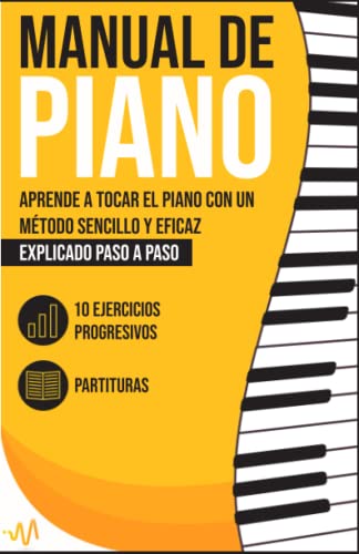 Manual de Piano: Aprende a tocar el Piano con un método sencillo y eficaz explicado paso a paso. 10 Ejercicios progresivos + Partituras (Spanish Edition)