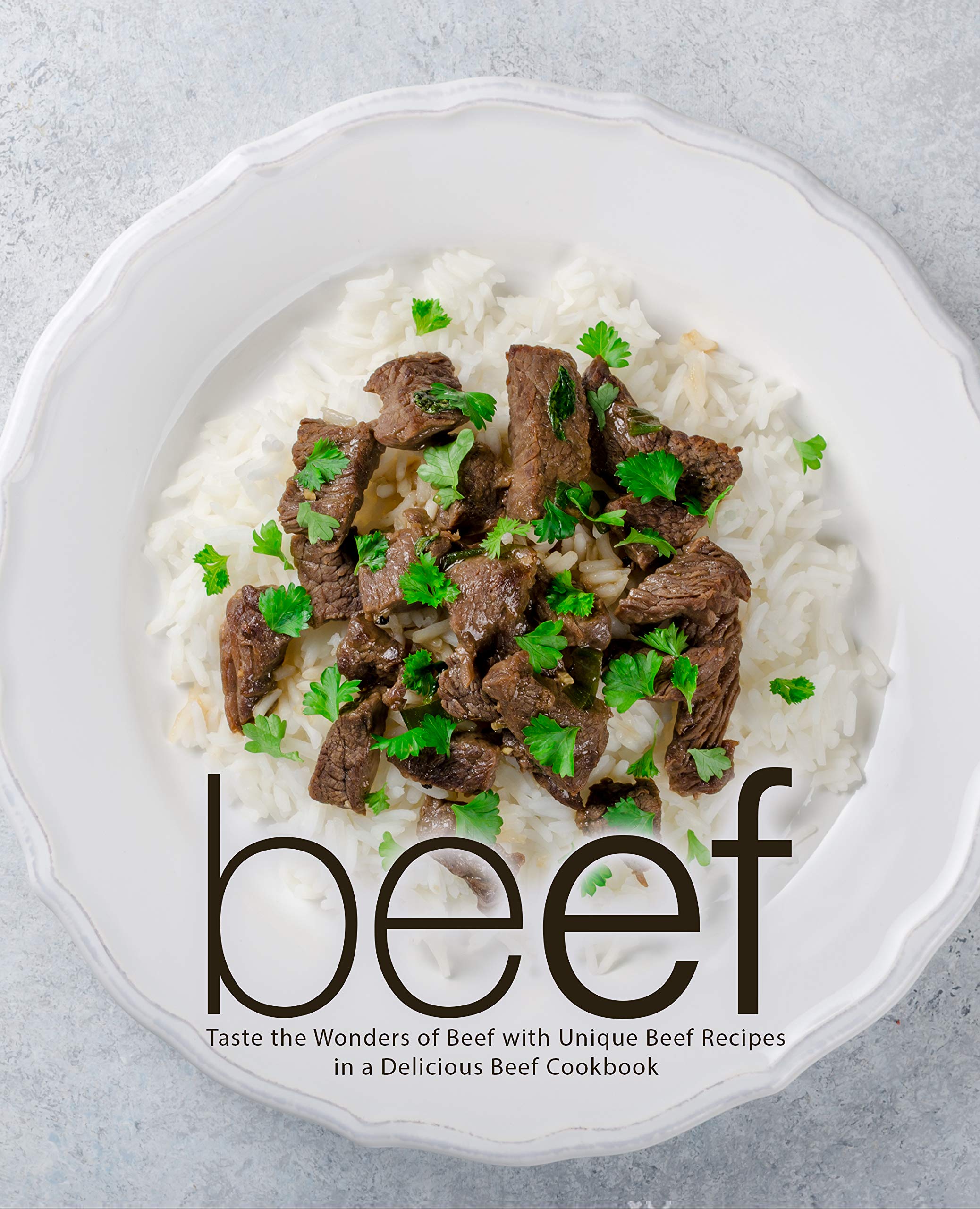 Beef: Taste the Wonders of Beef with Unique Beef Recipes in a Delicious Beef Cookbook