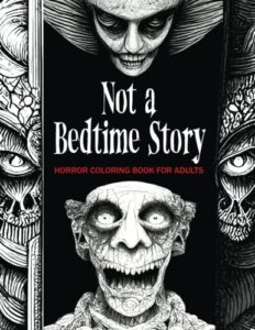 not a bedtime story: horror coloring book for adults: a terrifying collection of unearthly, spine-tingling & hair-raising illustrations that will make you sleep with the lights on