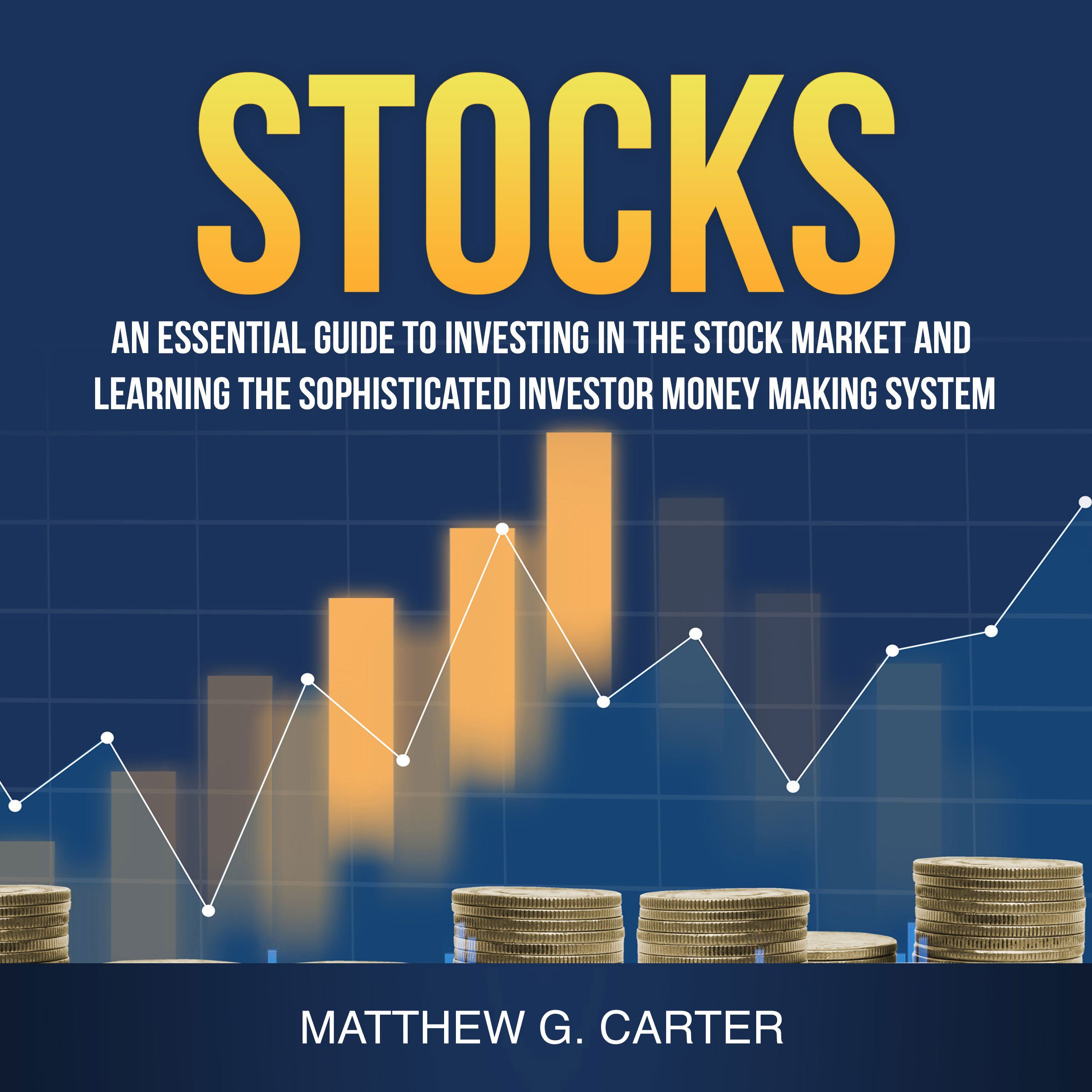 Stocks: An Essential Guide to Investing in the Stock Market and Learning the Sophisticated Investor Money Making System