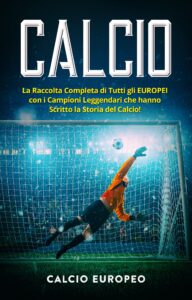 calcio: la raccolta completa di tutti gli europei con i campioni leggendari che hanno scritto la storia del calcio! (italian edition)