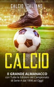 calcio: il grande almanacco con tutte le edizioni del campionato di serie a dal 1898 ad oggi! (italian edition)