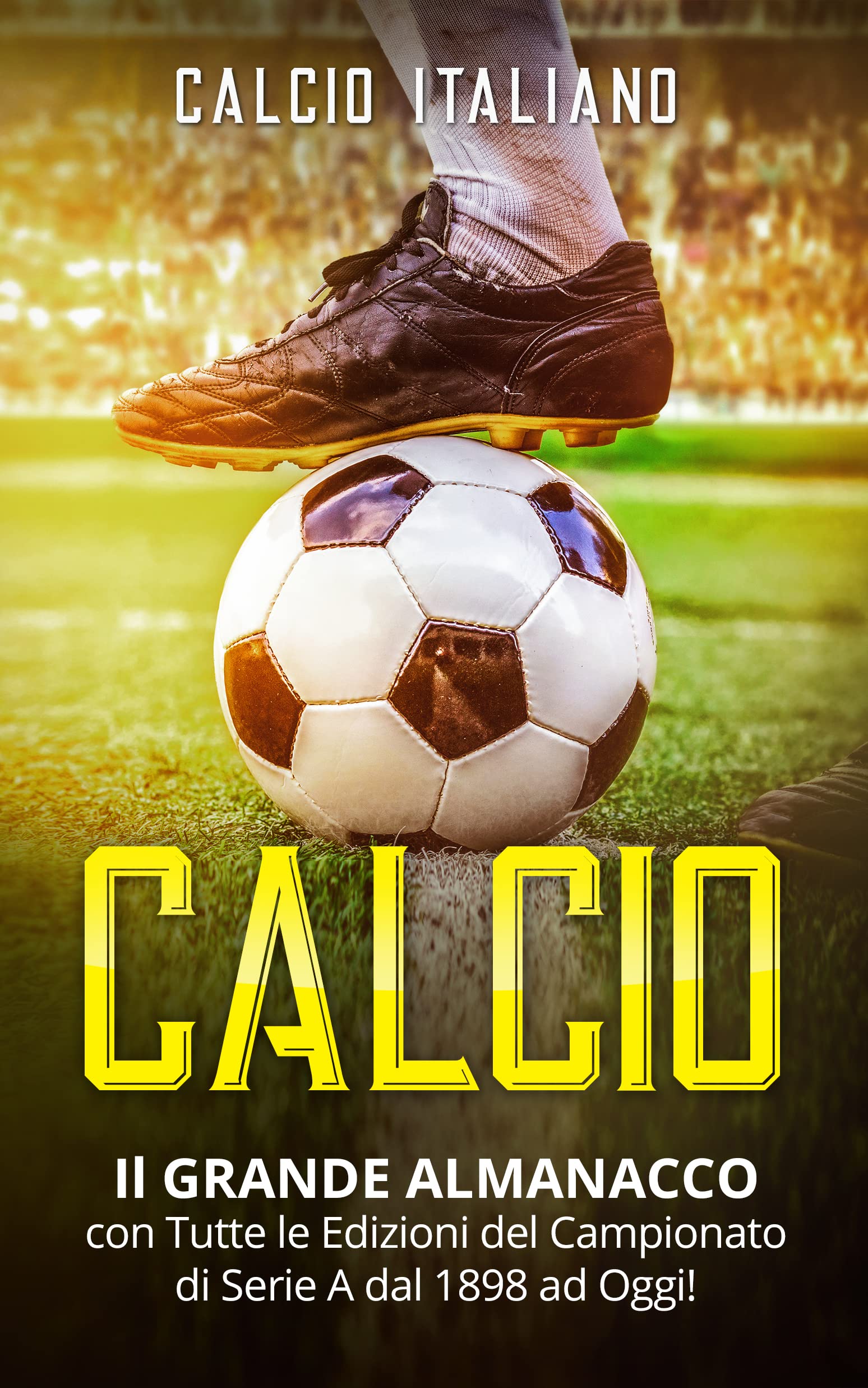 CALCIO: Il GRANDE ALMANACCO con Tutte le Edizioni del Campionato di Serie A dal 1898 ad Oggi! (Italian Edition)