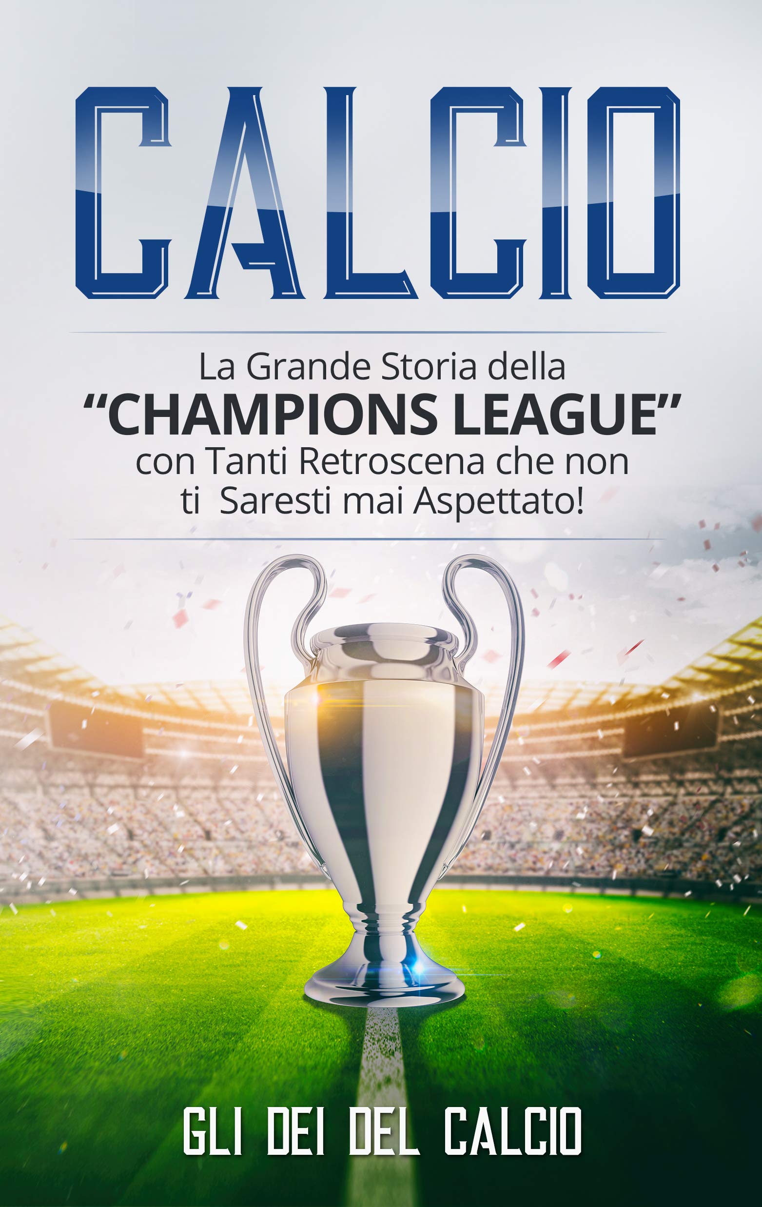 CALCIO: La Grande Storia della “Champions League” con tanti retroscena che non ti saresti mai aspettato! (Italian Edition)