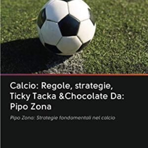 Calcio: Regole, strategie, Ticky Tacka &Chocolate Da: Pipo Zona: Pipo Zona: Strategie fondamentali nel calcio (Italian Edition)