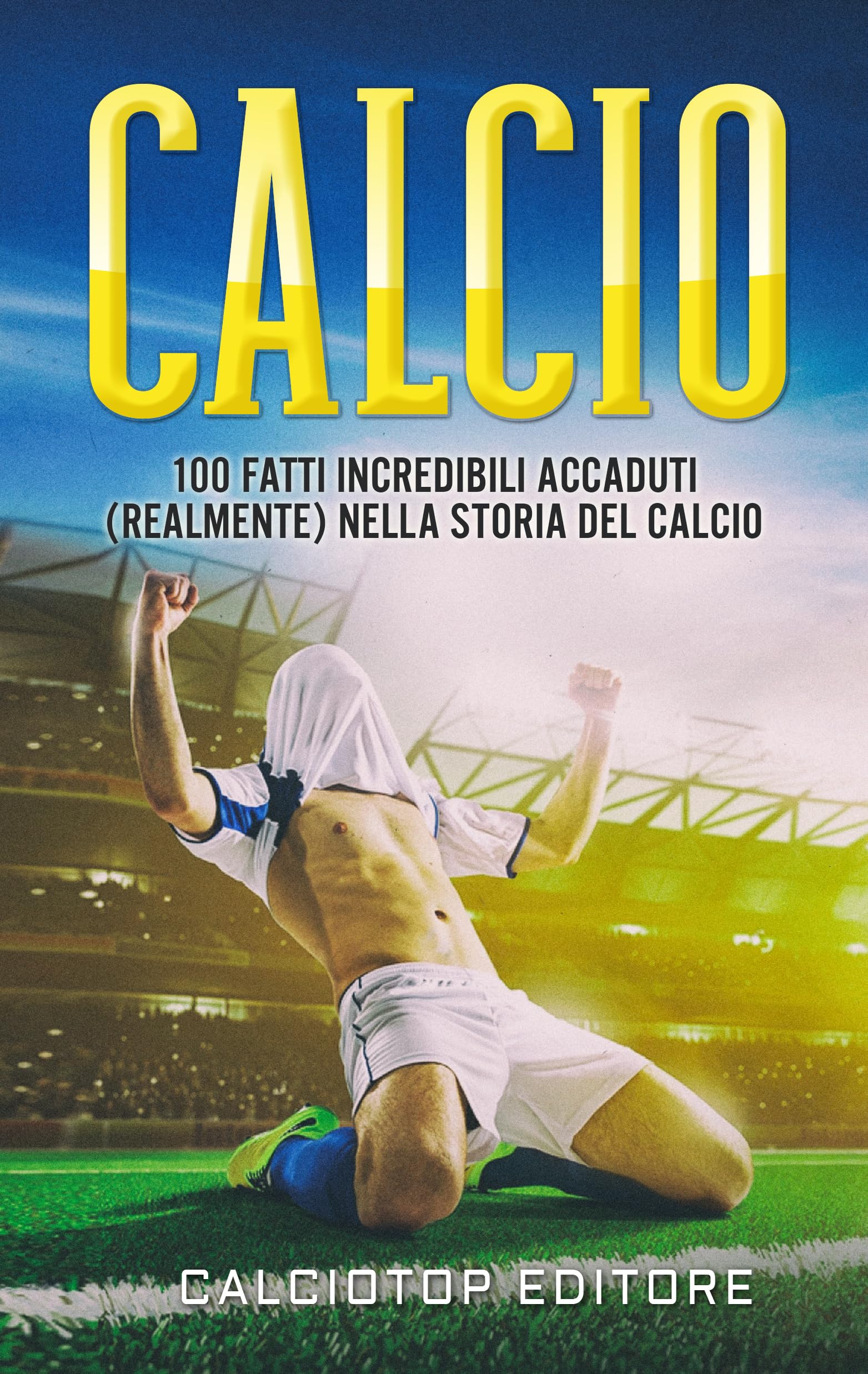 CALCIO: 100 Fatti Incredibili Accaduti (Realmente) nella Storia del Calcio (Italian Edition)