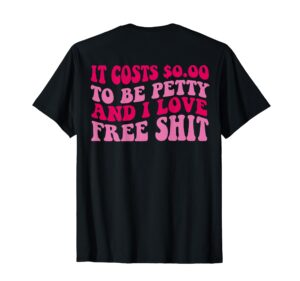 it costs 0.00 to be petty and i love free shit t-shirt