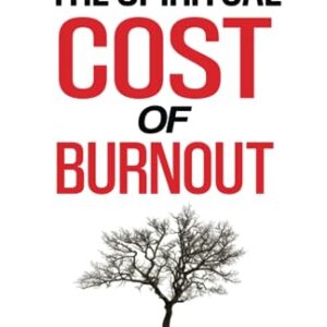 The Spiritual Cost of Burnout: The Hidden Plan To Destroy Your Heart And God’s Restoration Of All That’s Been Lost