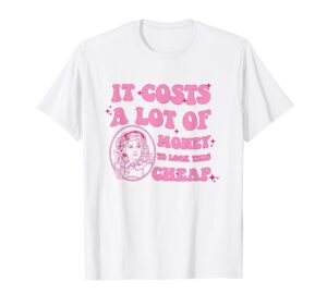 it costs a lot of money to look this cheap dolly quote t-shirt