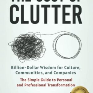 The Cost of Clutter: Billion-Dollar Wisdom for Culture, Communities, and Companies