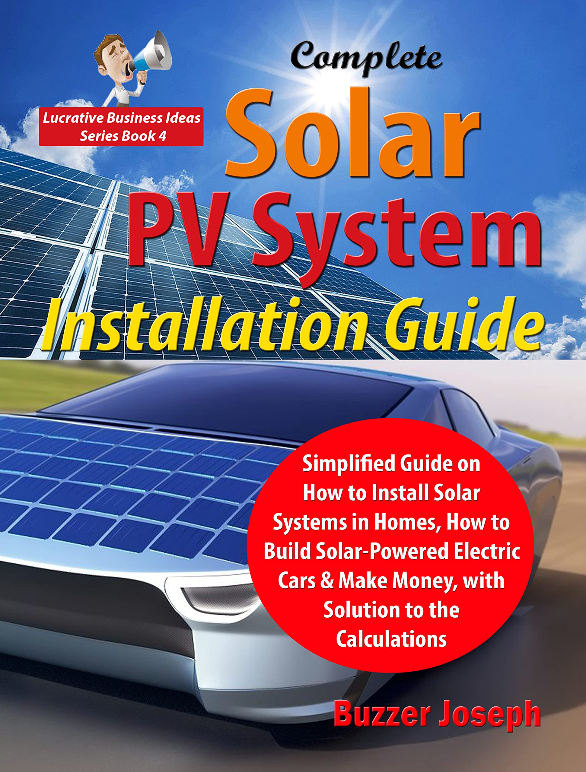 Complete Solar PV System Installation Guide: Simplified Guide on How to Install Solar Systems in Homes, How to Build Solar-Powered Electric Cars & Make ... (Lucrative Business Ideas Series)