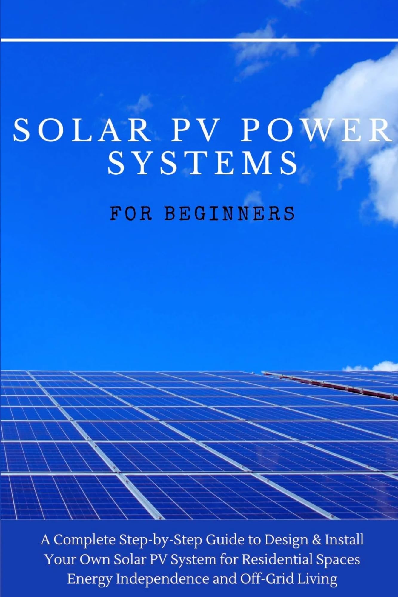 SOLAR PV POWER SYSTEMS FOR BEGINNERS: A Complete Step-by-Step Guide to Design & Install Your Own Solar PV System for Residential Spaces Energy Independence ... PV POWER SYSTEMS DESIGN AND INSTALLATION)