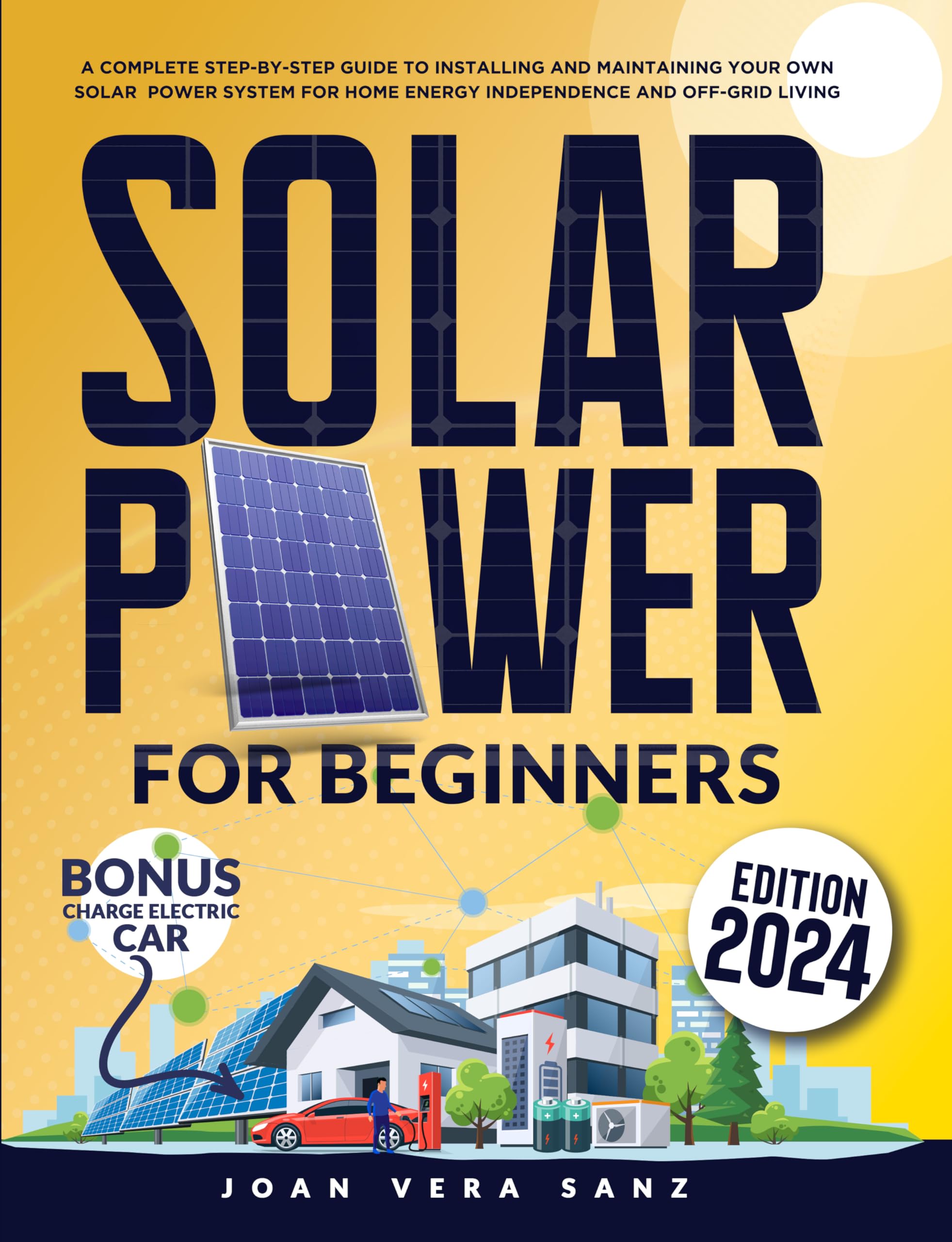 Solar Power For Beginners: A Complete Step-by-Step Guide to Installing and Maintaining Your Own Solar Power System for Home Energy Independence and Off-Grid Living