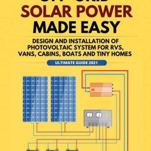 Off-Grid Solar Power Made Easy: Design and Installation of Photovoltaic system For Rvs, Vans, Cabins, Boats and Tiny Homes