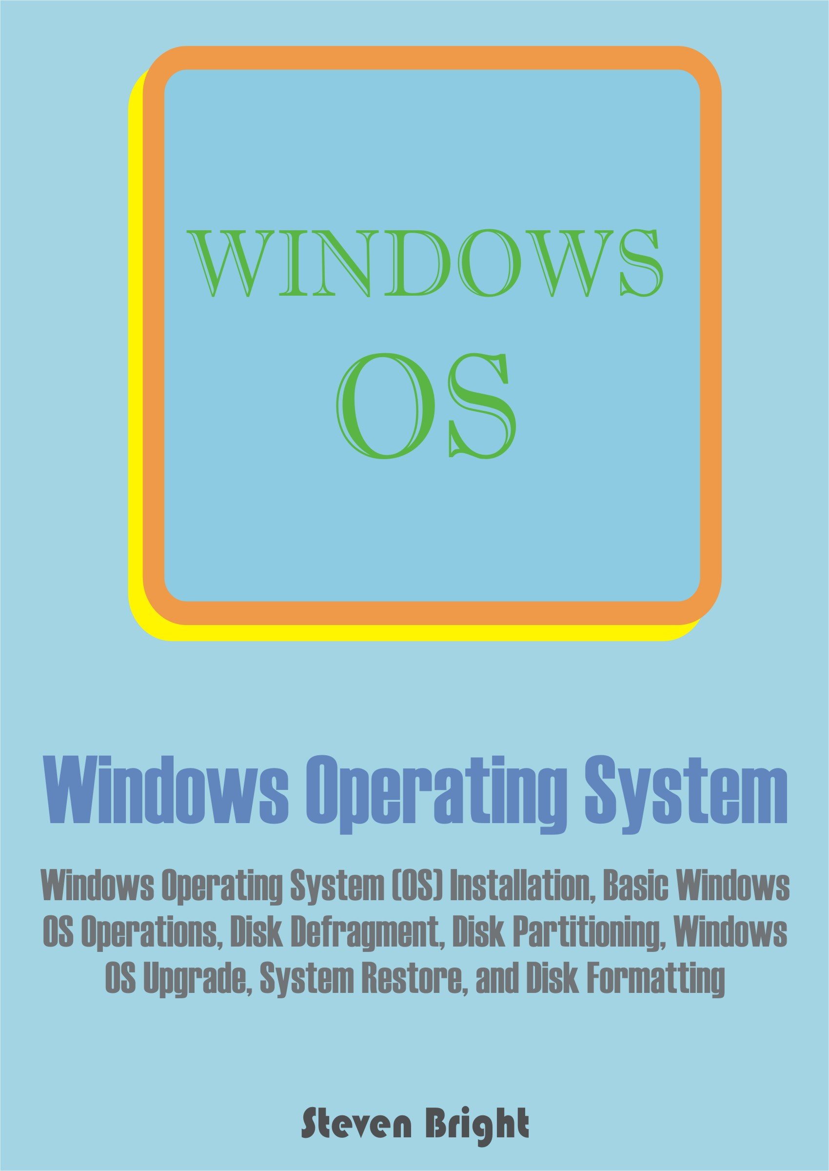 Windows Operating System: Windows Operating System (OS) Installation, Basic Windows OS Operations, Disk Defragment, Disk Partitioning, Windows OS Upgrade, System Restore, and Disk Formatting