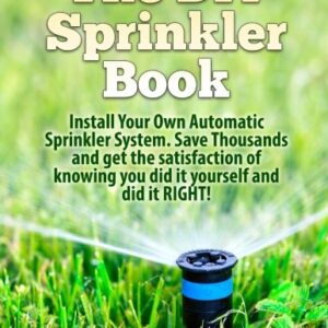 The DIY Sprinkler Book: Install Your Own Automatic Sprinkler System. Save Thousands and Get the Satisfaction of Knowing You Did it Yourself and Did it Yourself