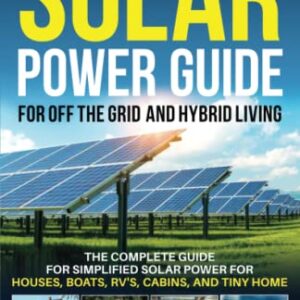 Solar Power Bible for Off-the-Grid and Hybrid Living: The Complete Guide for Simplified Solar Power for Houses, Boats, RV's, Cabins, and Tiny Homes