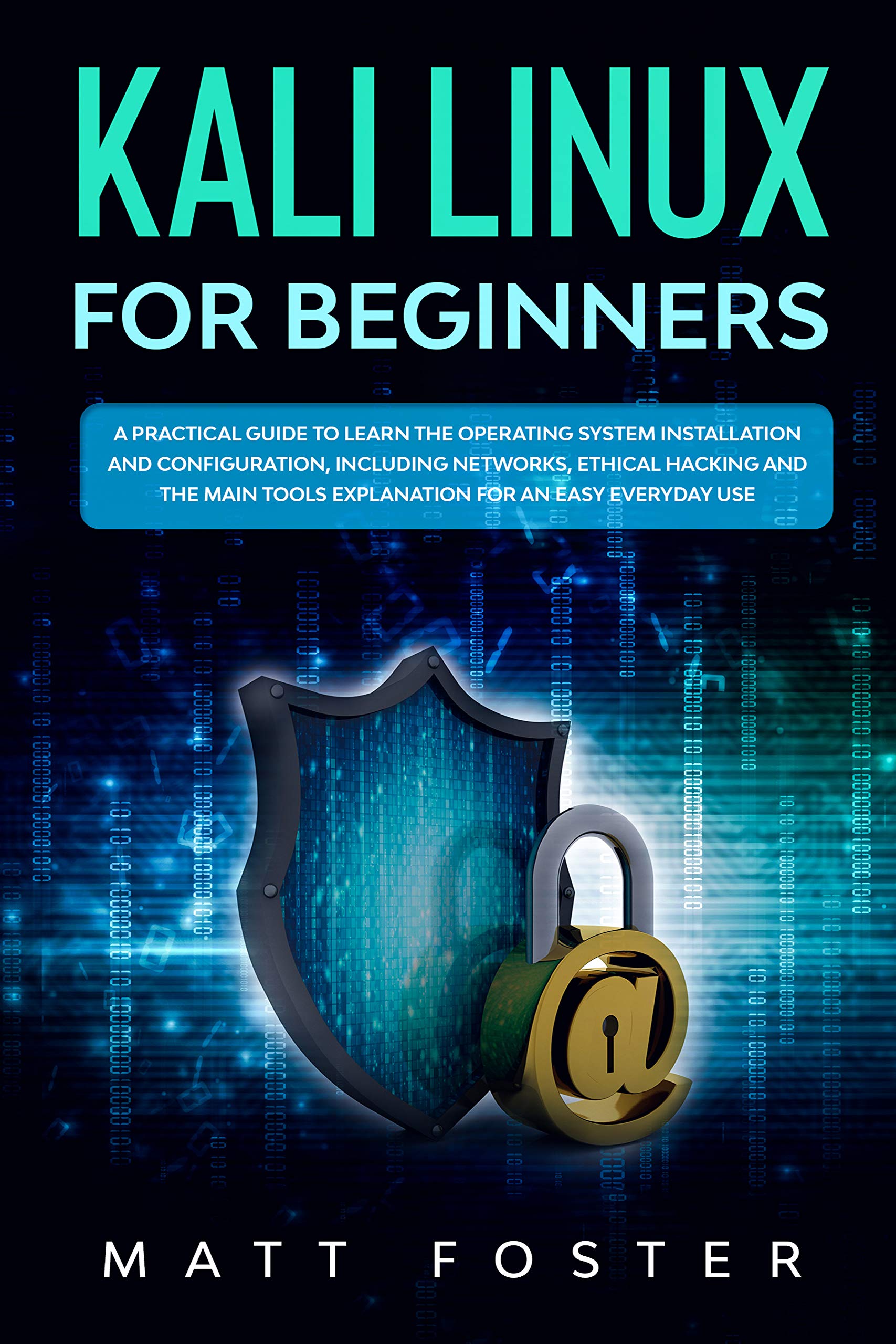 Kali Linux for Beginners: A Practical Guide to Learn the Operating System Installation and configuration, including Networks, Ethical Hacking and the Main Tools Explanation for an Easy Everyday Use