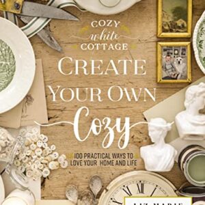 Create Your Own Cozy: 100 Practical Ways to Love Your Home and Life (Cozy White Cottage)