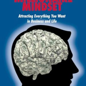 Create Your Millionaire Mindset: Attracting Everything You Want in Business and Life