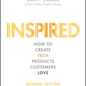 Inspired: How to Create Tech Products Customers Love (Silicon Valley Product Group)