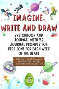 imagine, write and draw: sketchbook and journal with 52 journal prompts for kids (one for each week of the year) | kids diary with prompts to relax ... creative writing for kids and teens