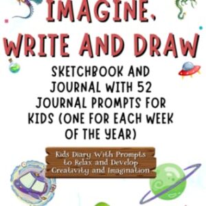 Imagine, Write and Draw: Sketchbook and Journal with 52 Journal Prompts for Kids (One for Each Week of the Year) | Kids Diary With Prompts to Relax ... Creative Writing for Kids and Teens