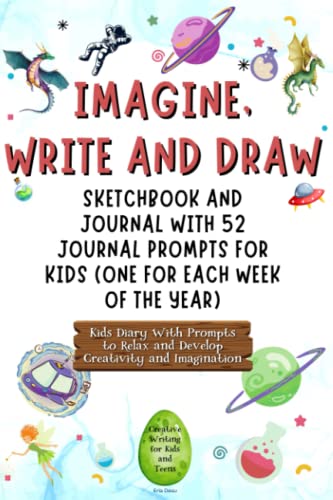 Imagine, Write and Draw: Sketchbook and Journal with 52 Journal Prompts for Kids (One for Each Week of the Year) | Kids Diary With Prompts to Relax ... Creative Writing for Kids and Teens