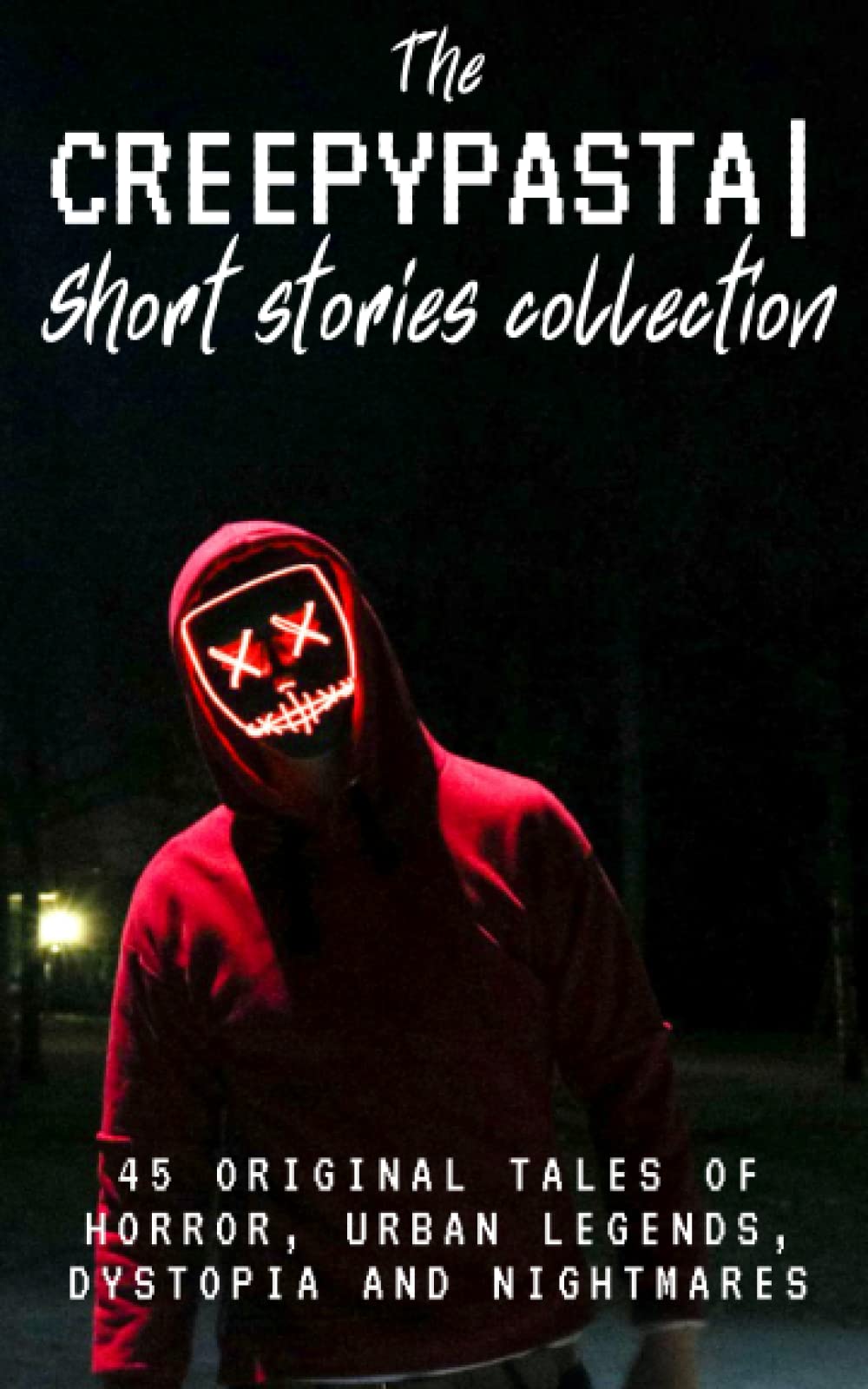 The Creepypasta Short Stories Collection: 45 Original Tales of Horror, Urban Legends, Dystopia and Nightmares