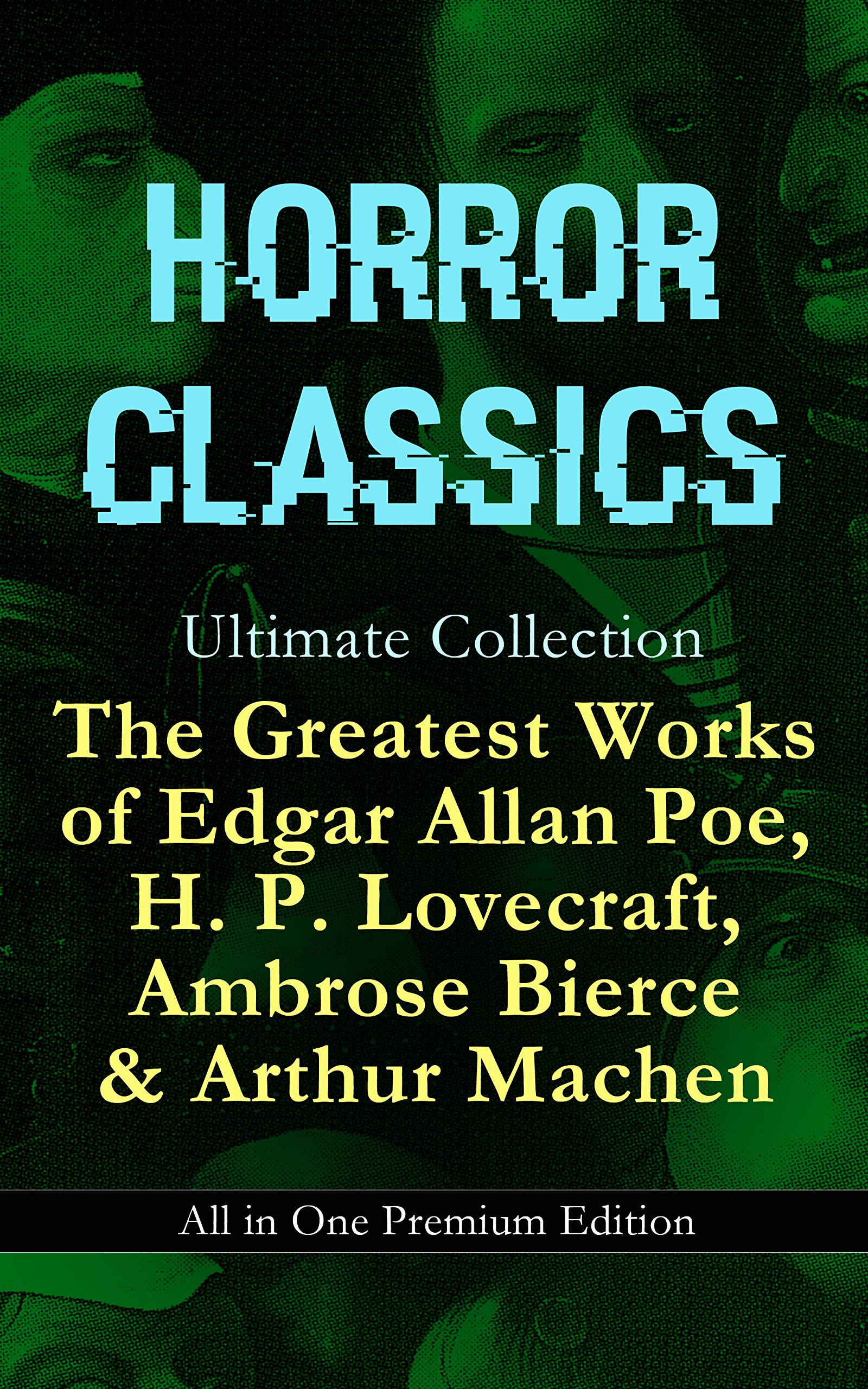 HORROR CLASSICS Ultimate Collection: The Greatest Works of Edgar Allan Poe, H. P. Lovecraft, Ambrose Bierce & Arthur Machen - All in One Premium Edition: ... Murders in the Rue Morgue, The Red Hand…