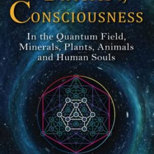 The Physics of Consciousness: In the Quantum Field, Minerals, Plants, Animals and Human Souls (Existence - Consciousness - Bliss)