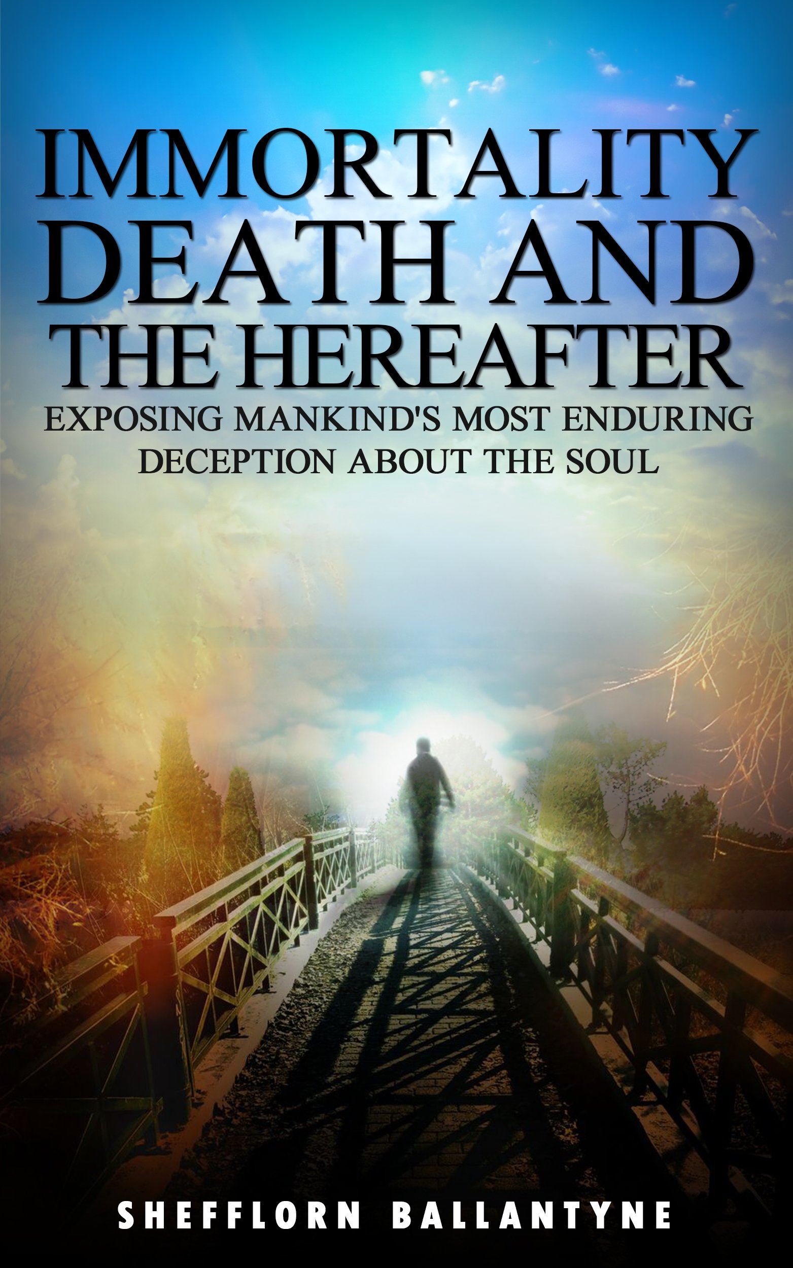 Immortality, Death and the Hereafter: Exposing Mankind's Most Enduring Deception About the Soul