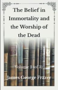 the belief in immortality and the worship of the dead: volume 2 (of 3) -unabridged original classics series - complete paperback edition