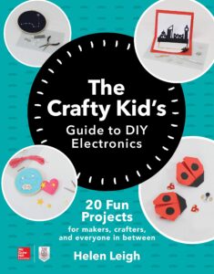 the crafty kids guide to diy electronics: 20 fun projects for makers, crafters, and everyone in between