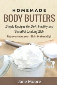 homemade body butters: simple recipes for soft, healthy, and beautiful looking skin. rejuvenate your skin naturally!