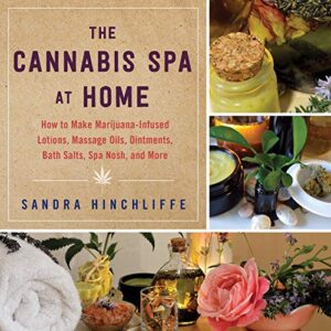 the cannabis spa at home: how to make marijuana-infused lotions, massage oils, ointments, bath salts, spa nosh, and more