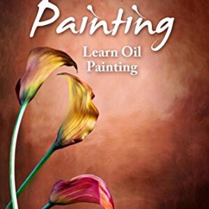 Oil Painting: Learn Oil Painting FAST! Learn the Basics of Oil Painting In No Time (Oil Painting Tutorial, Oil Painting Books, Oil Painting For Beginners, Oil Painting Course, Oil Painting)