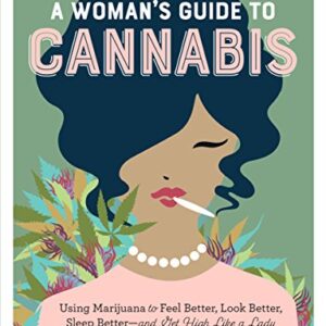 A Woman's Guide to Cannabis: Using Marijuana to Feel Better, Look Better, Sleep Better–and Get High Like a Lady