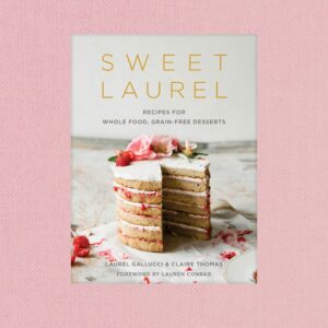 Sweet Laurel: Recipes for Whole Food, Grain-Free Desserts: A Baking Book