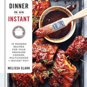 Dinner in an Instant: 75 Modern Recipes for Your Pressure Cooker, Multicooker, and Instant Pot® : A Cookbook